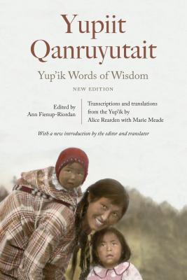 Yup'ik Words of Wisdom: Yupiit Qanruyutait, New Edition - Fienup-Riordan, Ann (Editor), and Meade, Marie (Translated by), and Rearden, Alice (Translated by)