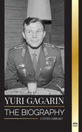 Yuri Gagarin: The biography of the Soviet pilot and cosmonaut and his journey into space