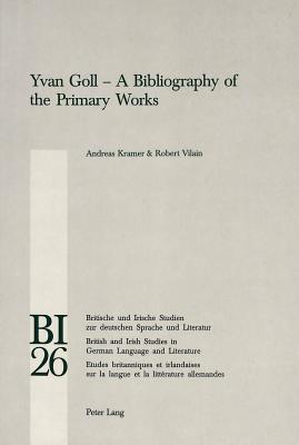 Yvan Goll - A Bibliography of the Primary Works - Reiss, Hans S (Editor), and Yates, W E (Editor), and Kramer, Andreas