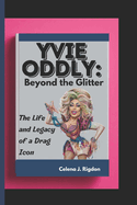 Yvie Oddly: Beyond the Glitter: The Life and Legacy of a Drag Icon