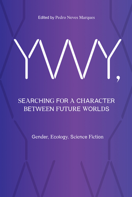 YWY, Searching for a Character between Future Worlds: Gender, Ecology, Science Fiction - Marques, Pedro Neves (Editor)