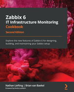 Zabbix 6 IT Infrastructure Monitoring Cookbook: Explore the new features of Zabbix 6 for designing, building, and maintaining your Zabbix setup, 2nd Edition