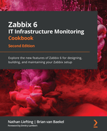 Zabbix 6 IT Infrastructure Monitoring Cookbook: Explore the new features of Zabbix 6 for designing, building, and maintaining your Zabbix setup