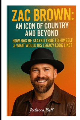 Zac Brown: : An Icon of Country and Beyond - How Has He Stayed True To Himself & What Would His Legacy Look Like? - Bell, Rebecca