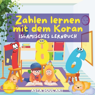 Zahlen Lernen mit dem Koran - Islamisches Lernbuch: F?r Kinder ab 3 Jahre Zahlen auf Deutsch und Arabisch Lernen & Schreiben mit viel Spa? Mit Koranversen f?r jede einzelne Zahl Mit Kapiteln und Quizfragen am Ende - Soul Art, Asya