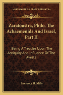 Zaratoustra, Philo, the Achaemenids and Israel, Part II: Being a Treatise Upon the Antiquity and Influence of the Avesta