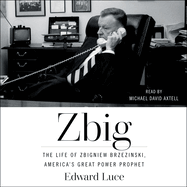 Zbig: The Life and Times of Brzezinski, America's Great Power Prophet