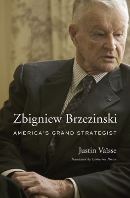 Zbigniew Brzezinski: America's Grand Strategist - Vaisse, Justin, and Porter, Catherine (Translated by)