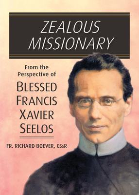 Zealous Missionary: From the Perspective of Blessed Francis Xavier Seelos - Boever, Richard, Rev., Cssr, PhD
