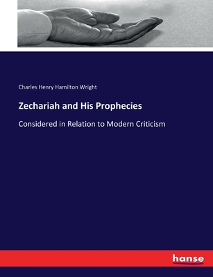 Zechariah and His Prophecies: Considered in Relation to Modern Criticism - Wright, Charles Henry Hamilton