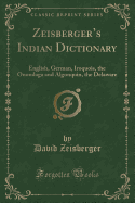 Zeisberger's Indian Dictionary: English, German, Iroquois, the Onondaga and Algonquin, the Delaware (Classic Reprint)