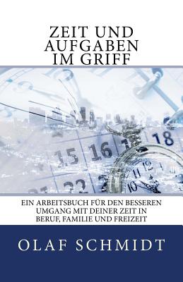 Zeit Und Aufgaben Im Griff: Ein Arbeitsbuch Fur Den Besseren Umgang Mit Deiner Zeit in Beruf, Familie Und Freizeit - Schmidt, Olaf