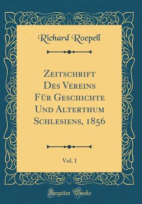 Zeitschrift Des Vereins Fr Geschichte Und Alterthum Schlesiens, 1856, Vol. 1 (Classic Reprint) - Roepell, Richard