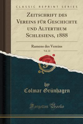 Zeitschrift Des Vereins F?r Geschichte Und Alterthum Schlesiens, 1888, Vol. 22: Ramens Des Vereins (Classic Reprint) - Grunhagen, Colmar