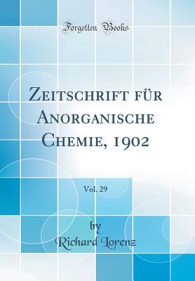 Zeitschrift Fr Anorganische Chemie, 1902, Vol. 29 (Classic Reprint) - Lorenz, Richard
