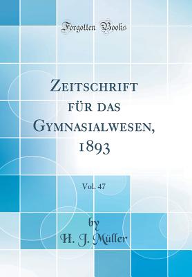 Zeitschrift Fr Das Gymnasialwesen, 1893, Vol. 47 (Classic Reprint) - Muller, H J