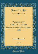 Zeitschrift Fr Die Gesamte Strafrechtswissenschaft, 1886, Vol. 6 (Classic Reprint)