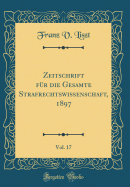 Zeitschrift Fr Die Gesamte Strafrechtswissenschaft, 1897, Vol. 17 (Classic Reprint)