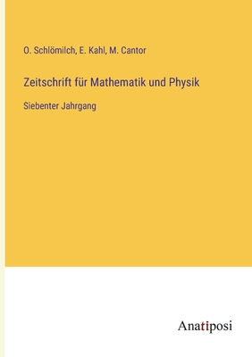 Zeitschrift fr Mathematik und Physik: Siebenter Jahrgang - Schlmilch, O, and Cantor, M, and Kahl, E