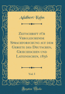 Zeitschrift Fr Vergleichende Sprachforschung Auf Dem Gebiete Des Deutschen, Griechischen Und Lateinischen, 1856, Vol. 5 (Classic Reprint)