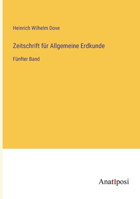 Zeitschrift f?r Allgemeine Erdkunde: F?nfter Band - Dove, Heinrich Wilhelm