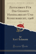 Zeitschrift F?r Das Gesamte Handelsrecht Und Konkursrecht, 1908, Vol. 62 (Classic Reprint)
