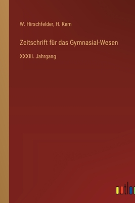 Zeitschrift f?r das Gymnasial-Wesen: XXXIII. Jahrgang - Kern, H, and Hirschfelder, W