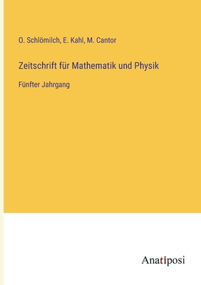 Zeitschrift f?r Mathematik und Physik: F?nfter Jahrgang - Schlmilch, O, and Cantor, M, and Kahl, E