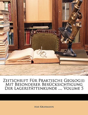 Zeitschrift F?r Praktische Geologie: Mit Besonderer Ber?cksichtigung Der Lagerst?ttenkunde; Jahrgang 1899 (Classic Reprint) - Krahmann, Max