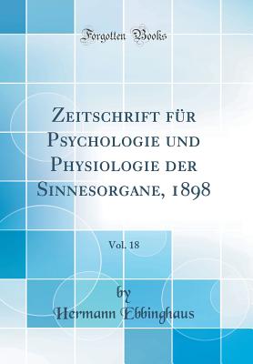 Zeitschrift F?r Psychologie Und Physiologie Der Sinnesorgane, 1898, Vol. 18 (Classic Reprint) - Ebbinghaus, Hermann