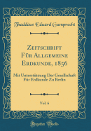 Zeitschrift Fur Allgemeine Erdkunde, 1856, Vol. 6: Mit Unterstutzung Der Gesellschaft Fur Erdkunde Zu Berlin (Classic Reprint)