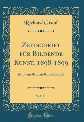 Zeitschrift Fur Bildende Kunst, 1898-1899, Vol. 10: Mit Dem Beiblatt Kunstchronik (Classic Reprint) - Graul, Richard