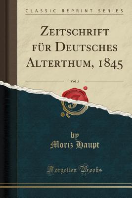 Zeitschrift Fur Deutsches Alterthum, 1845, Vol. 5 (Classic Reprint) - Haupt, Moriz