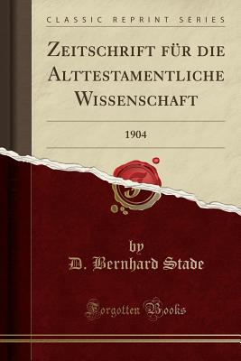 Zeitschrift Fur Die Alttestamentliche Wissenschaft: 1904 (Classic Reprint) - Stade, D Bernhard