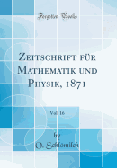 Zeitschrift Fur Mathematik Und Physik, 1871, Vol. 16 (Classic Reprint)