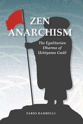 Zen Anarchism: The Egalitarian Dharma of Uchiyama Gudo - Rambelli, Fabio