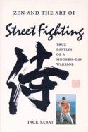 Zen and the Art of Street Fighting: True Battles of a Modern-Day Warrior