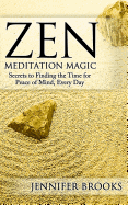 Zen Meditation Magic: Secrets to Finding the Time for Peace of Mind, Every Day