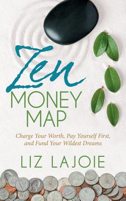 Zen Money Map: Charge Your Worth, Pay Yourself First and Fund Your Wildest Dreams - Lajoie, Liz