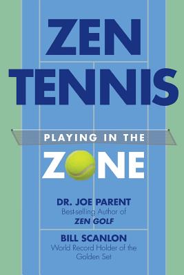 Zen Tennis: Playing in the Zone - Scanlon, Bill, and Parent, Joe
