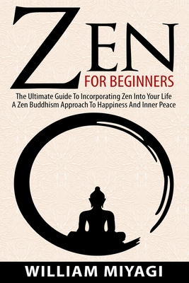 Zen: The Ultimate Guide to Incorporating Zen into Your Life - A Zen Buddhism Approach to Happiness and Inner Peace - Miyagi, William