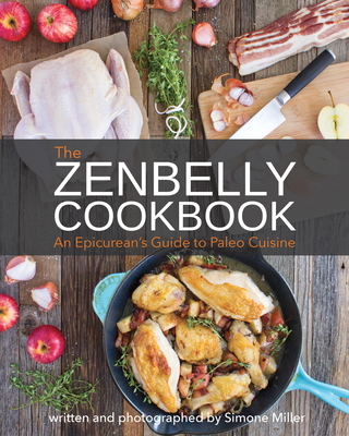 Zenbelly Cookbook: An Epicurean's Guide to Paleo Cuisine - Miller, Simone