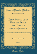 Zend-Avesta, Oder ?Ber Die Dinge Des Himmels Und Des Jenseits, Vol. 1: Vom Standpunkt Der Naturbetrachtung (Classic Reprint)