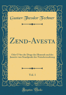 Zend-Avesta, Vol. 1: Oder ?ber Die Dinge Des Himmels Und Des Jenseits Vom Standpunkt Der Naturbetrachtung (Classic Reprint)