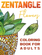 Zentangle Flowers Coloring Book For Adults: Zentangle Coloring Book with: Flowers, Trees, Succulents, Cacti and Abstract Designs