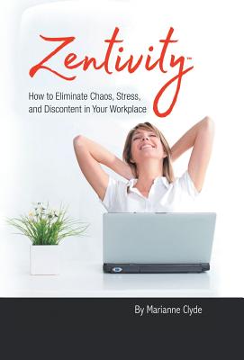 Zentivity: How to Eliminate Chaos, Stress, and Discontent in Your Workplace. - Clyde, Marianne