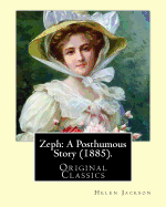 Zeph: A Posthumous Story (1885). By: Helen Jackson (Original Classics): Helen Maria Hunt Jackson, Born Helen Fiske (October 15, 1830 - August 12, 1885)