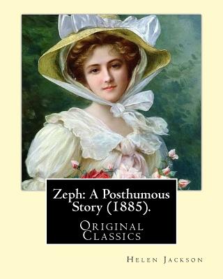 Zeph: A Posthumous Story (1885). By: Helen Jackson (Original Classics): Helen Maria Hunt Jackson, born Helen Fiske (October 15, 1830 - August 12, 1885) - Jackson, Helen