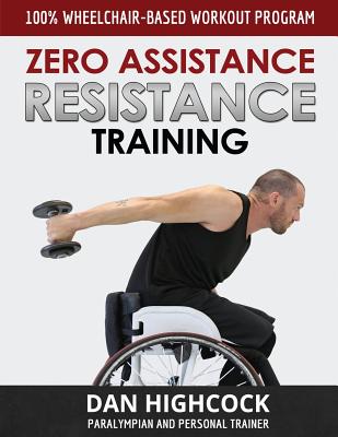 Zero Assistance Resistance Training: 100% Wheelchair-Based Workout Program - Highcock, Dan