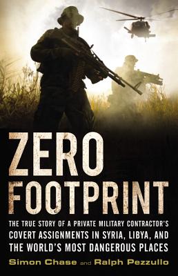 Zero Footprint: The True Story of a Private Military Contractor's Covert Assignments in Syria, Libya, and the World's Most Dangerous Places - Chase, Simon, and Pezzullo, Ralph